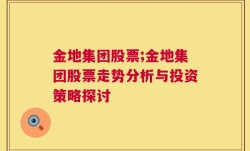 金地集团股票;金地集团股票走势分析与投资策略探讨