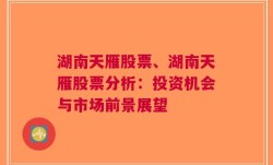 湖南天雁股票、湖南天雁股票分析：投资机会与市场前景展望