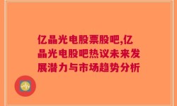 亿晶光电股票股吧,亿晶光电股吧热议未来发展潜力与市场趋势分析