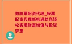 做股票配资代理_股票配资代理新机遇助您轻松实现财富增值与投资梦想