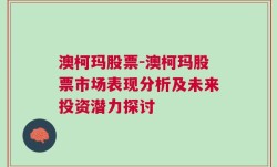 澳柯玛股票-澳柯玛股票市场表现分析及未来投资潜力探讨