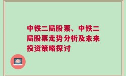 中铁二局股票、中铁二局股票走势分析及未来投资策略探讨