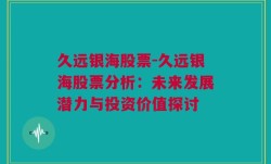 久远银海股票-久远银海股票分析：未来发展潜力与投资价值探讨