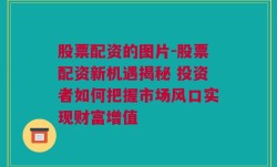 股票配资的图片-股票配资新机遇揭秘 投资者如何把握市场风口实现财富增值