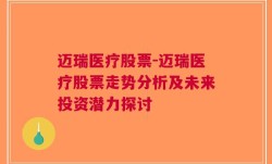 迈瑞医疗股票-迈瑞医疗股票走势分析及未来投资潜力探讨