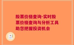 股票价格查询-实时股票价格查询与分析工具助您把握投资机会