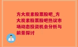 方大炭素股票股吧_方大炭素股票股吧热议市场动态投资机会分析与前景探讨