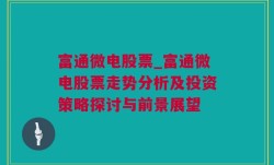 富通微电股票_富通微电股票走势分析及投资策略探讨与前景展望