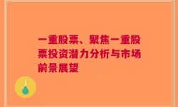 一重股票、聚焦一重股票投资潜力分析与市场前景展望