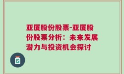 亚厦股份股票-亚厦股份股票分析：未来发展潜力与投资机会探讨