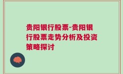 贵阳银行股票-贵阳银行股票走势分析及投资策略探讨