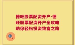 德旺股票配资开户-德旺股票配资开户全攻略助你轻松投资致富之路