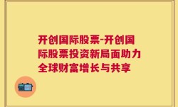 开创国际股票-开创国际股票投资新局面助力全球财富增长与共享