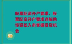 股票配资开户要求、股票配资开户要求详解助你轻松入市掌握投资机会