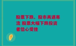 股票下跌、股市再遇寒流 股票大幅下跌投资者信心受挫