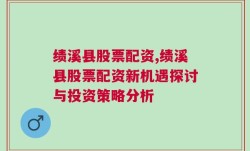 绩溪县股票配资,绩溪县股票配资新机遇探讨与投资策略分析