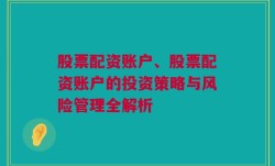 股票配资账户、股票配资账户的投资策略与风险管理全解析