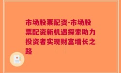 市场股票配资-市场股票配资新机遇探索助力投资者实现财富增长之路