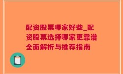 配资股票哪家好些_配资股票选择哪家更靠谱全面解析与推荐指南