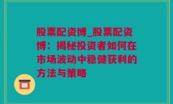 股票配资博_股票配资博：揭秘投资者如何在市场波动中稳健获利的方法与策略