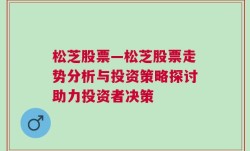 松芝股票—松芝股票走势分析与投资策略探讨助力投资者决策