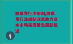 股票发行注册制,股票发行注册制改革助力资本市场高质量发展新机遇