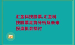 汇金科技股票,汇金科技股票走势分析及未来投资机会探讨