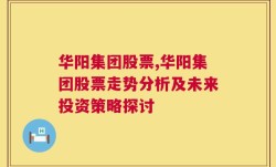 华阳集团股票,华阳集团股票走势分析及未来投资策略探讨