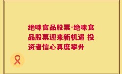 绝味食品股票-绝味食品股票迎来新机遇 投资者信心再度攀升