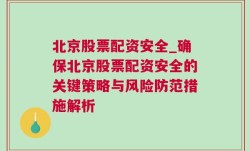 北京股票配资安全_确保北京股票配资安全的关键策略与风险防范措施解析