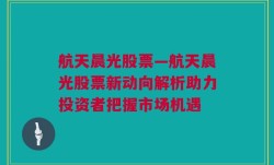 航天晨光股票—航天晨光股票新动向解析助力投资者把握市场机遇