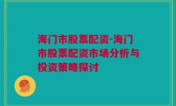 海门市股票配资-海门市股票配资市场分析与投资策略探讨