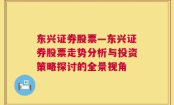 东兴证券股票—东兴证券股票走势分析与投资策略探讨的全景视角