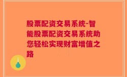 股票配资交易系统-智能股票配资交易系统助您轻松实现财富增值之路