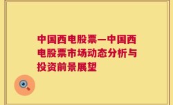 中国西电股票—中国西电股票市场动态分析与投资前景展望