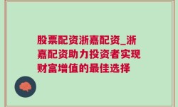 股票配资浙嘉配资_浙嘉配资助力投资者实现财富增值的最佳选择