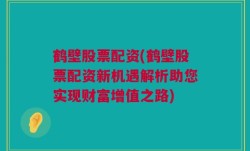 鹤壁股票配资(鹤壁股票配资新机遇解析助您实现财富增值之路)