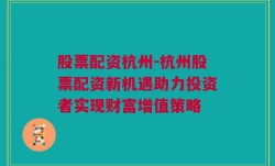 股票配资杭州-杭州股票配资新机遇助力投资者实现财富增值策略