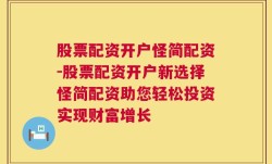 股票配资开户怪简配资-股票配资开户新选择怪简配资助您轻松投资实现财富增长