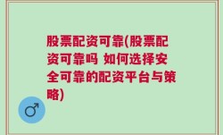 股票配资可靠(股票配资可靠吗 如何选择安全可靠的配资平台与策略)