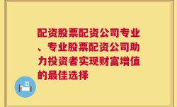 配资股票配资公司专业、专业股票配资公司助力投资者实现财富增值的最佳选择