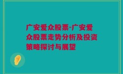 广安爱众股票-广安爱众股票走势分析及投资策略探讨与展望