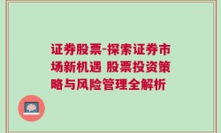 证券股票-探索证券市场新机遇 股票投资策略与风险管理全解析