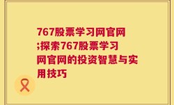 767股票学习网官网;探索767股票学习网官网的投资智慧与实用技巧