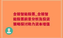 合锻智能股票_合锻智能股票前景分析及投资策略探讨助力资本增值