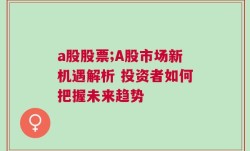 a股股票;A股市场新机遇解析 投资者如何把握未来趋势