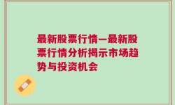 最新股票行情—最新股票行情分析揭示市场趋势与投资机会