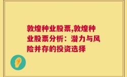 敦煌种业股票,敦煌种业股票分析：潜力与风险并存的投资选择