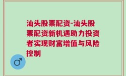 汕头股票配资-汕头股票配资新机遇助力投资者实现财富增值与风险控制