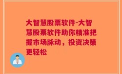 大智慧股票软件-大智慧股票软件助你精准把握市场脉动，投资决策更轻松